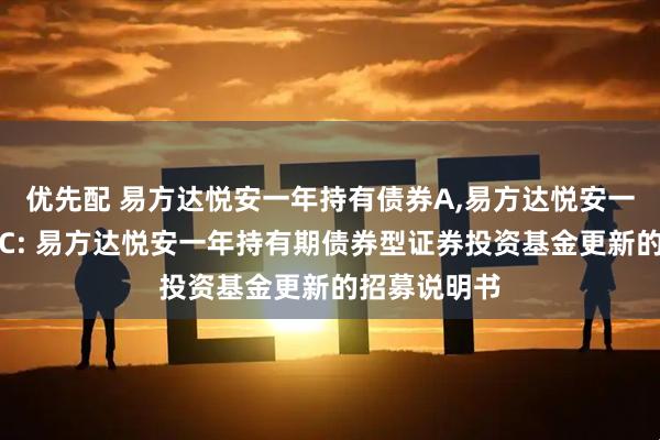 优先配 易方达悦安一年持有债券A,易方达悦安一年持有债券C: 易方达悦安一年持有期债券型证券投资基金更新的招募说明书