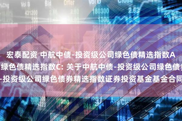 宏泰配资 中航中债-投资级公司绿色债精选指数A,中航中债-投资级公司绿色债精选指数C: 关于中航中债-投资级公司绿色债券精选指数证券投资基金基金合同生效公告
