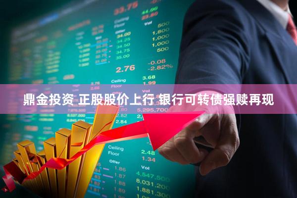 鼎金投资 正股股价上行 银行可转债强赎再现