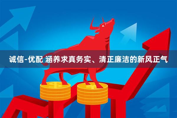 诚信-优配 涵养求真务实、清正廉洁的新风正气