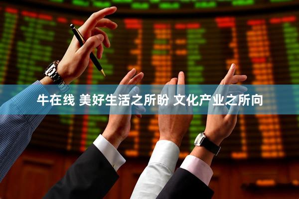 牛在线 美好生活之所盼 文化产业之所向
