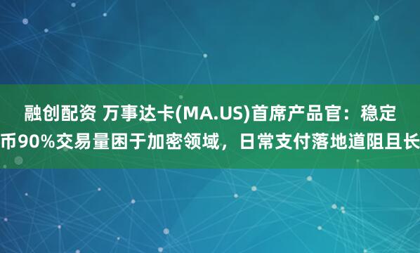 融创配资 万事达卡(MA.US)首席产品官：稳定币90%交易量困于加密领域，日常支付落地道阻且长