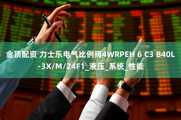 金顶配资 力士乐电气比例阀4WRPEH 6 C3 B40L-3X/M/24F1_液压_系统_性能