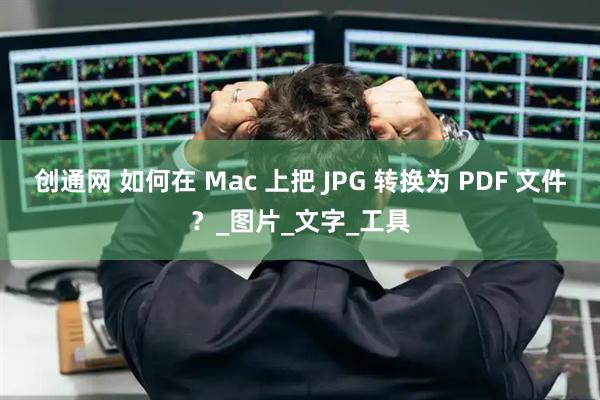 创通网 如何在 Mac 上把 JPG 转换为 PDF 文件？_图片_文字_工具