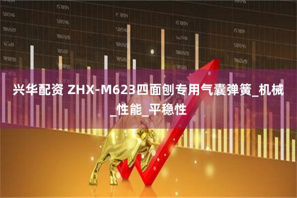 兴华配资 ZHX-M623四面刨专用气囊弹簧_机械_性能_平稳性