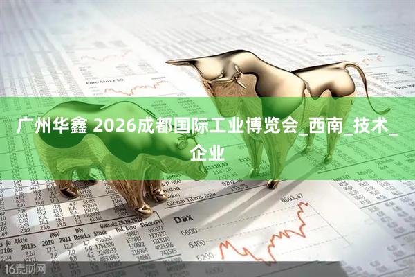 广州华鑫 2026成都国际工业博览会_西南_技术_企业