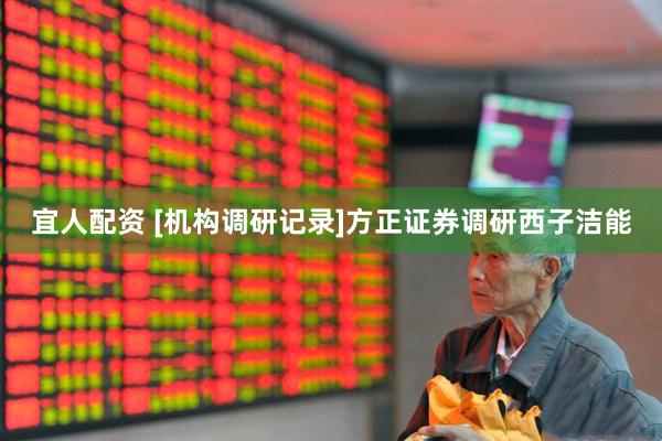 宜人配资 [机构调研记录]方正证券调研西子洁能