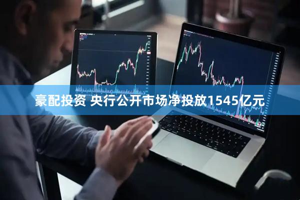 豪配投资 央行公开市场净投放1545亿元