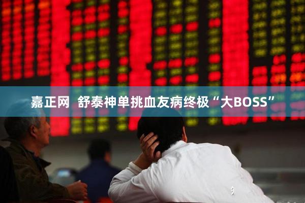嘉正网  舒泰神单挑血友病终极“大BOSS”