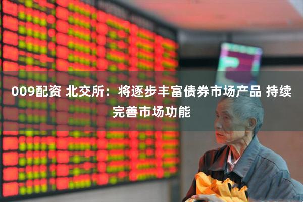 009配资 北交所：将逐步丰富债券市场产品 持续完善市场功能