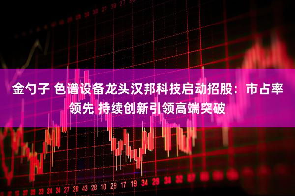 金勺子 色谱设备龙头汉邦科技启动招股：市占率领先 持续创新引领高端突破
