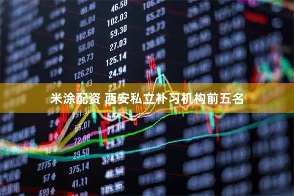 米涂配资 西安私立补习机构前五名