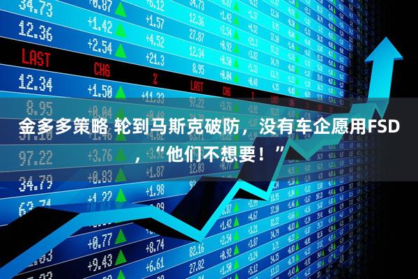 金多多策略 轮到马斯克破防，没有车企愿用FSD，“他们不想要！”