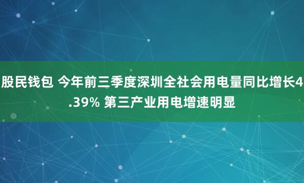 股民钱包 今年前三季度深圳全社会用电量同比增长4.39% 第三产业用电增速明显