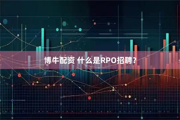 博牛配资 什么是RPO招聘？