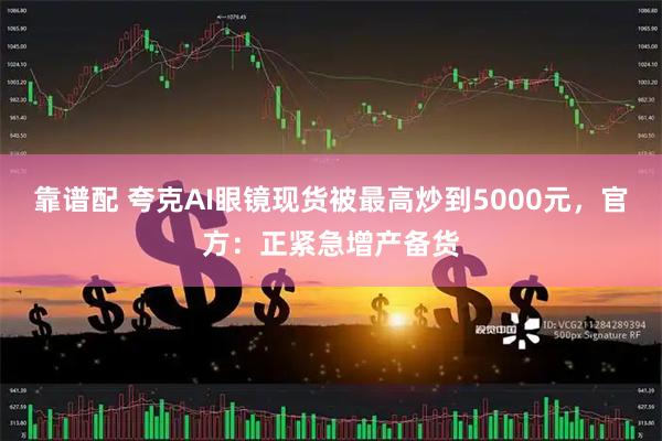 靠谱配 夸克AI眼镜现货被最高炒到5000元，官方：正紧急增产备货