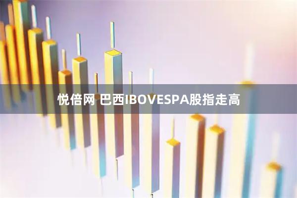 悦倍网 巴西IBOVESPA股指走高