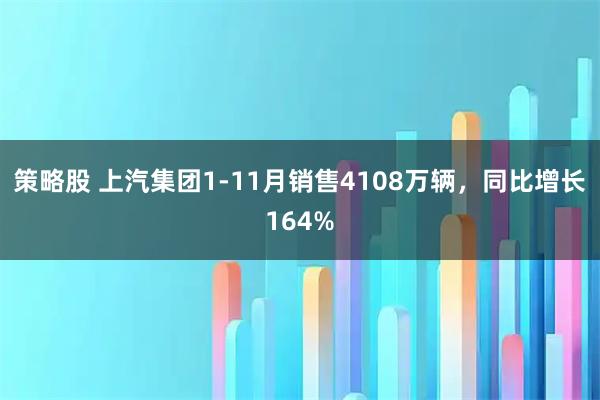 策略股 上汽集团1-11月销售4108万辆，同比增长164%