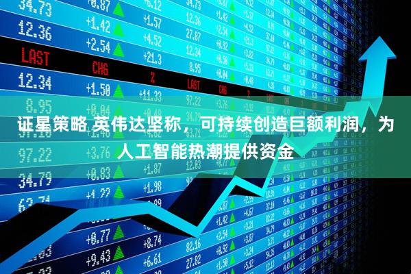 证星策略 英伟达坚称，可持续创造巨额利润，为人工智能热潮提供资金